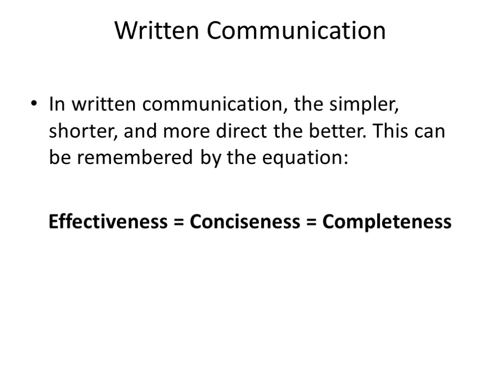 Written Communication In written communication, the simpler, shorter, and more direct the better. This